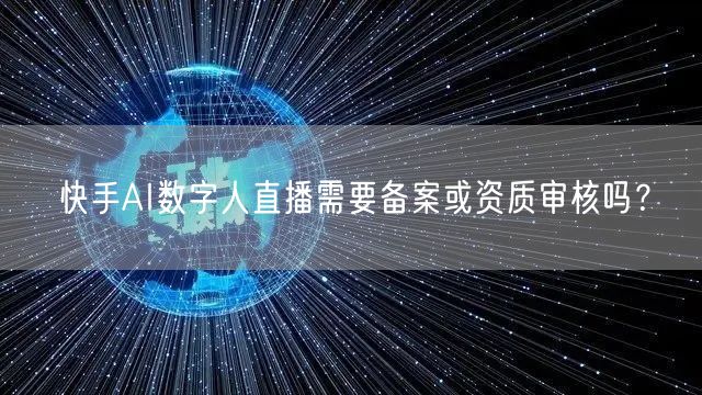 快手AI数字人直播需要备案或资质审核吗？
