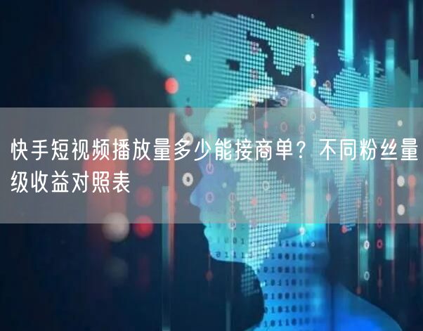 快手短视频播放量多少能接商单？不同粉丝量级收益对照表