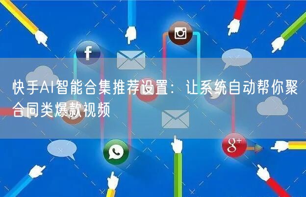 快手AI智能合集推荐设置：让系统自动帮你聚合同类爆款视频