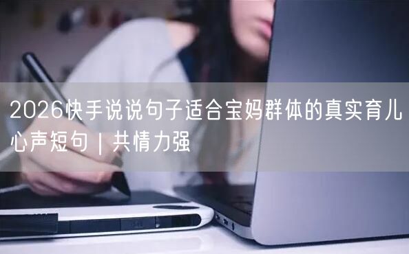 2026快手说说句子适合宝妈群体的真实育儿心声短句｜共情力强