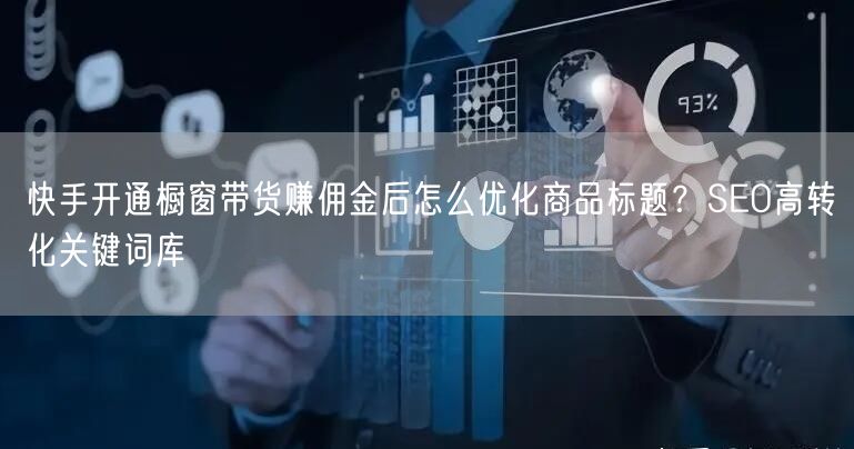 快手开通橱窗带货赚佣金后怎么优化商品标题？SEO高转化关键词库
