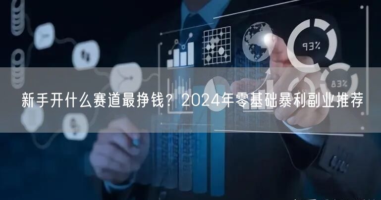 新手开什么赛道最挣钱？2024年零基础暴利副业推荐