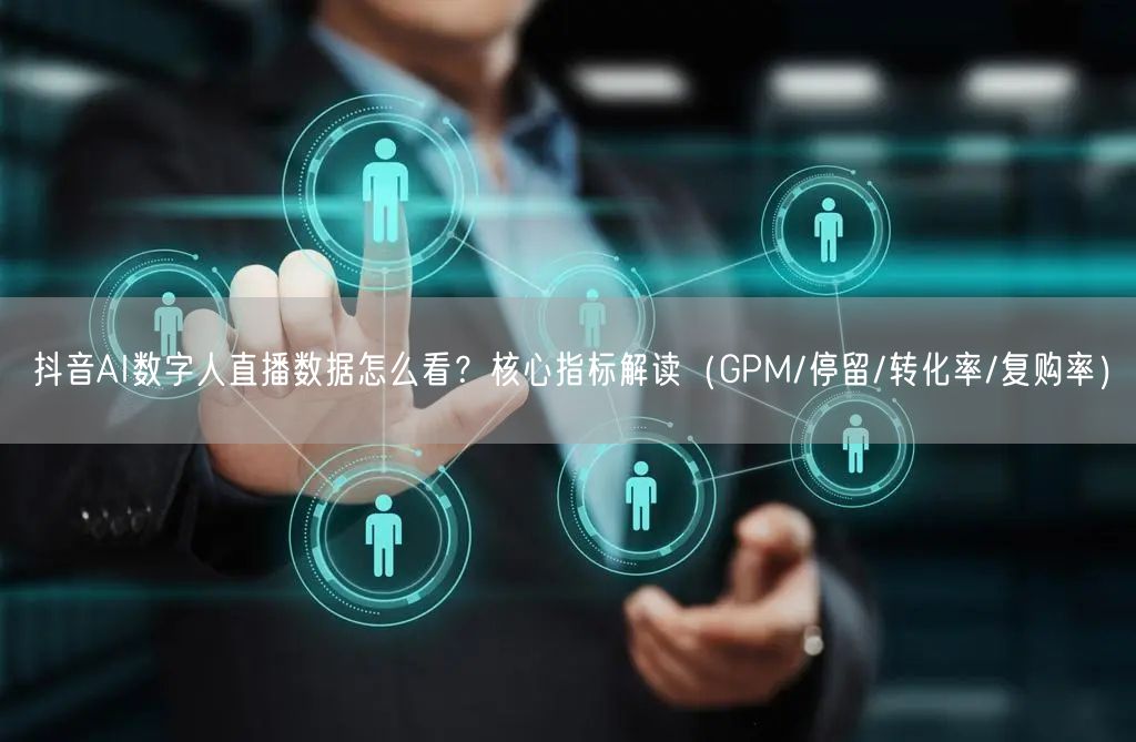 抖音AI数字人直播数据怎么看？核心指标解读（GPM/停留/转化率/复购率）