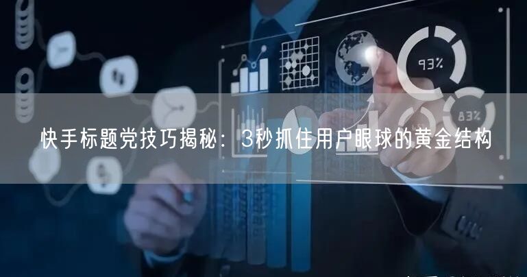 快手标题党技巧揭秘：3秒抓住用户眼球的黄金结构