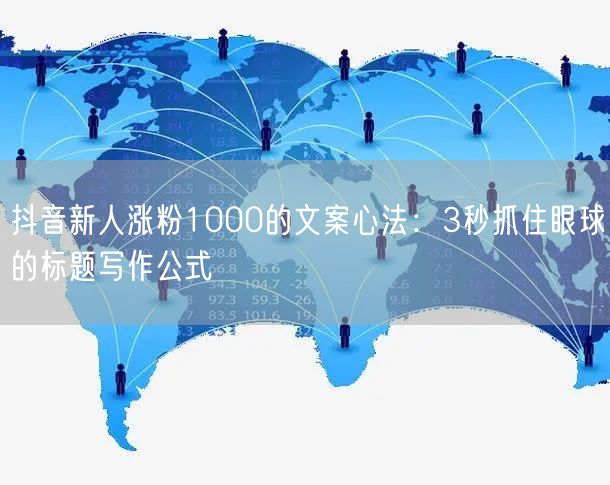 抖音新人涨粉1000的文案心法：3秒抓住眼球的标题写作公式