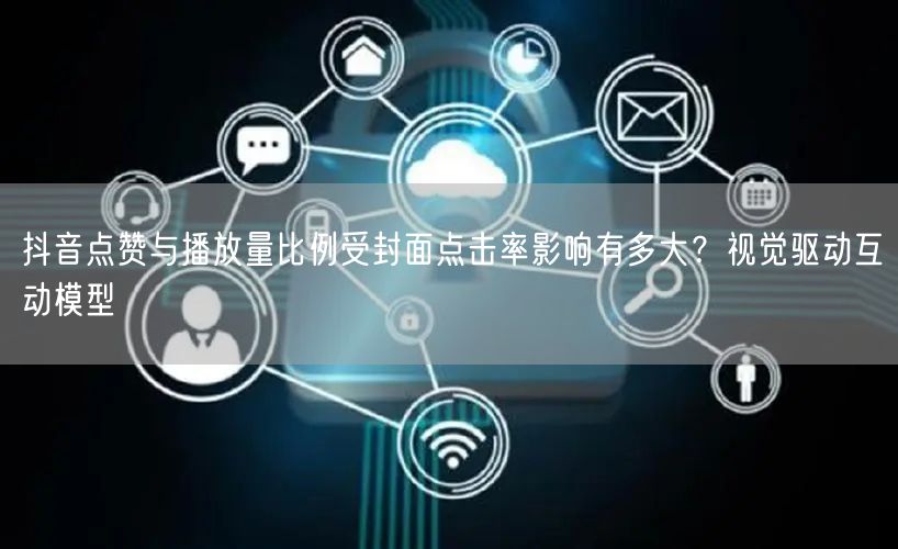 抖音点赞与播放量比例受封面点击率影响有多大？视觉驱动互动模型