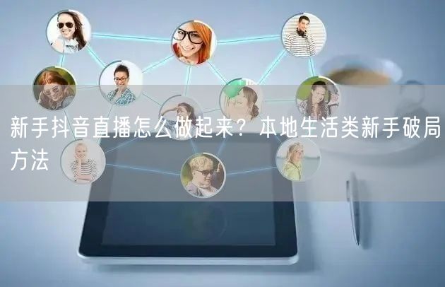 新手抖音直播怎么做起来？本地生活类新手破局方法