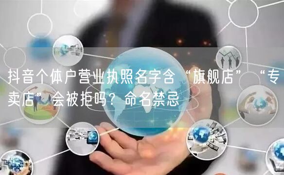 抖音个体户营业执照名字含“旗舰店”“专卖店”会被拒吗？命名禁忌