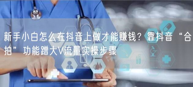 新手小白怎么在抖音上做才能赚钱？靠抖音“合拍”功能蹭大V流量实操步骤