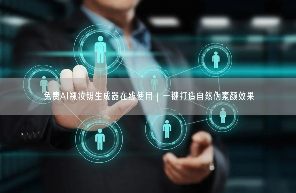 免费AI裸妆照生成器在线使用｜一键打造自然伪素颜效果
