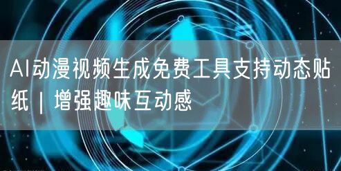 AI动漫视频生成免费工具支持动态贴纸｜增强趣味互动感