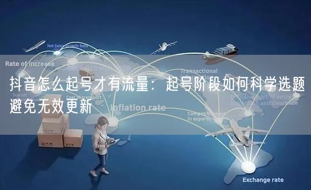 抖音怎么起号才有流量：起号阶段如何科学选题避免无效更新