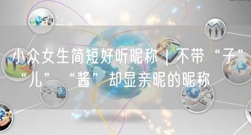 小众女生简短好听昵称｜不带“子”“儿”“酱”却显亲昵的昵称