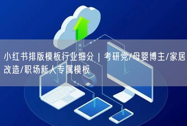 小红书排版模板行业细分｜考研党/母婴博主/家居改造/职场新人专属模板