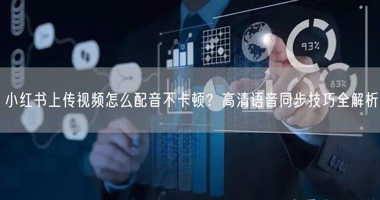 小红书上传视频怎么配音不卡顿？高清语音同步技巧全解析
