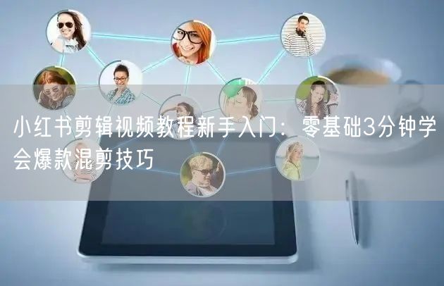 小红书剪辑视频教程新手入门：零基础3分钟学会爆款混剪技巧