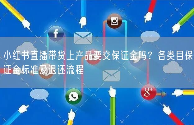 小红书直播带货上产品要交保证金吗？各类目保证金标准及退还流程