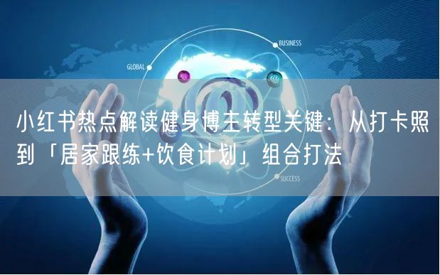 小红书热点解读健身博主转型关键：从打卡照到「居家跟练+饮食计划」组合打法