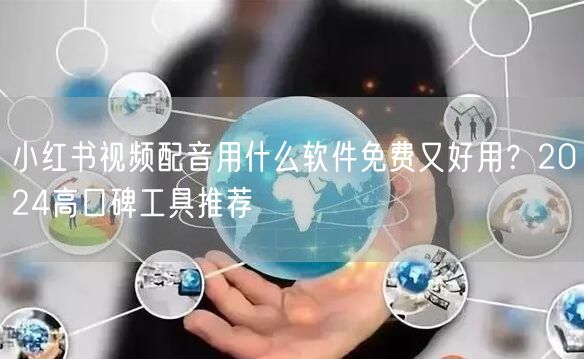 小红书视频配音用什么软件免费又好用？2024高口碑工具推荐