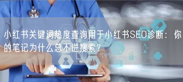 小红书关键词热度查询用于小红书SEO诊断：你的笔记为什么总不进搜索？