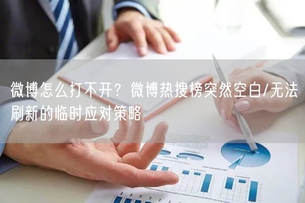 微博怎么打不开？微博热搜榜突然空白/无法刷新的临时应对策略