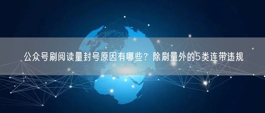 公众号刷阅读量封号原因有哪些？除刷量外的5类连带违规