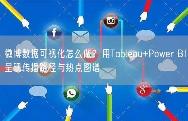 微博数据可视化怎么做？用Tableau+Power BI呈现传播路径与热点图谱
