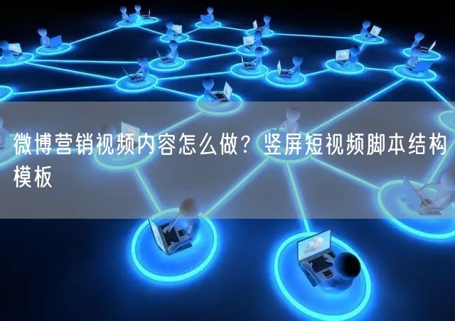 微博营销视频内容怎么做？竖屏短视频脚本结构模板