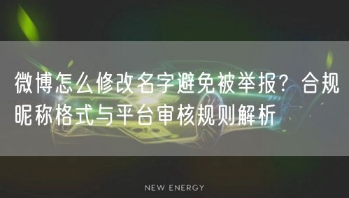 微博怎么修改名字避免被举报？合规昵称格式与平台审核规则解析