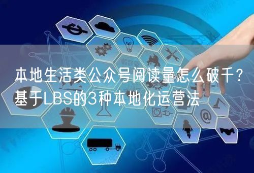 本地生活类公众号阅读量怎么破千？基于LBS的3种本地化运营法