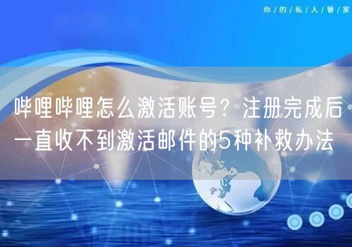 哔哩哔哩怎么激活账号？注册完成后一直收不到激活邮件的5种补救办法