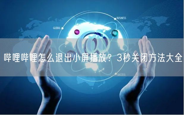 哔哩哔哩怎么退出小屏播放？3秒关闭方法大全
