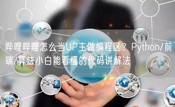 哔哩哔哩怎么当UP主做编程区？Python/前端/算法小白能看懂的代码讲解法