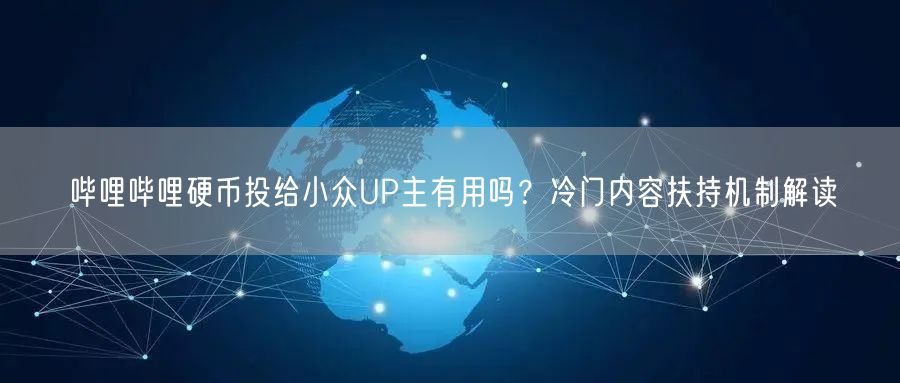 哔哩哔哩硬币投给小众UP主有用吗？冷门内容扶持机制解读