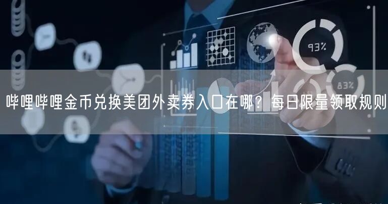 哔哩哔哩金币兑换美团外卖券入口在哪？每日限量领取规则
