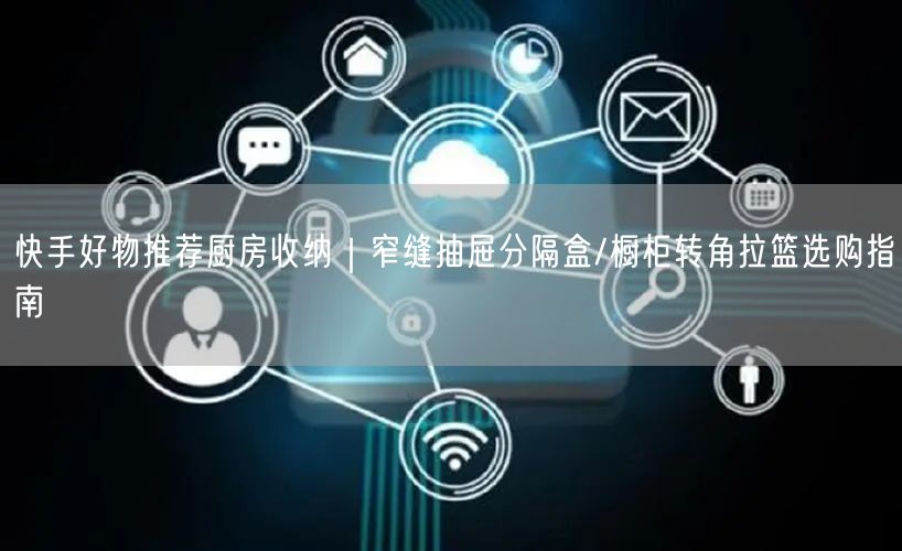快手好物推荐厨房收纳｜窄缝抽屉分隔盒/橱柜转角拉篮选购指南