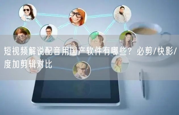 短视频解说配音用国产软件有哪些？必剪/快影/度加剪辑对比