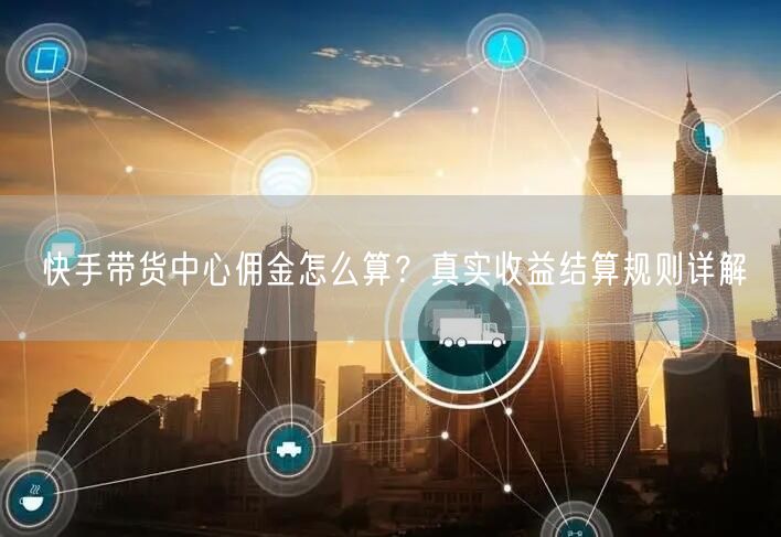 快手带货中心佣金怎么算？真实收益结算规则详解