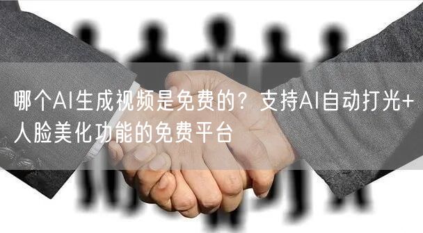 哪个AI生成视频是免费的？支持AI自动打光+人脸美化功能的免费平台