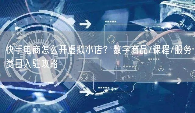 快手电商怎么开虚拟小店？数字商品/课程/服务类目入驻攻略