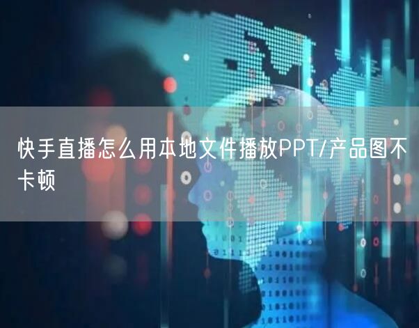 快手直播怎么用本地文件播放PPT/产品图不卡顿