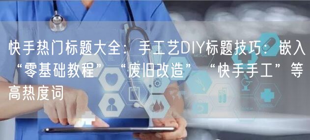 快手热门标题大全：手工艺DIY标题技巧：嵌入“零基础教程”“废旧改造”“快手手工