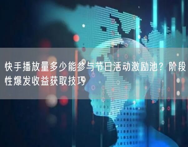 快手播放量多少能参与节日活动激励池？阶段性爆发收益获取技巧