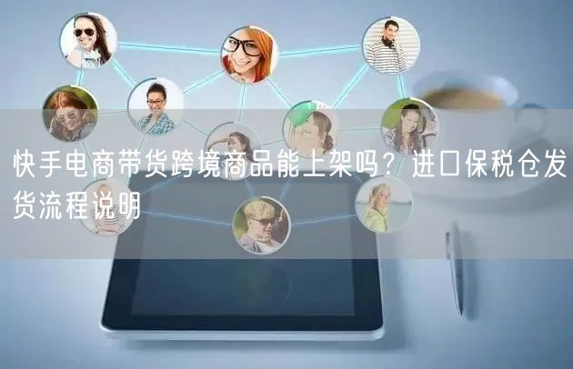 快手电商带货跨境商品能上架吗？进口保税仓发货流程说明