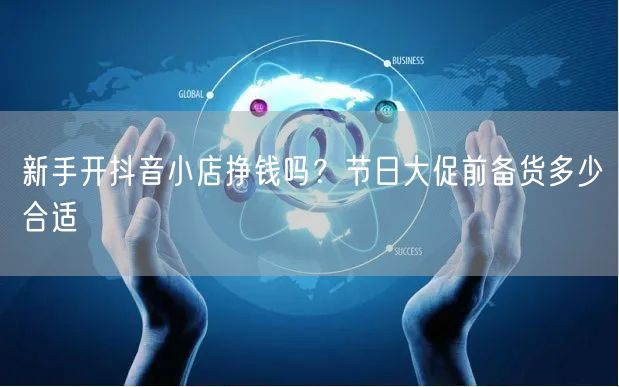 新手开抖音小店挣钱吗？节日大促前备货多少合适