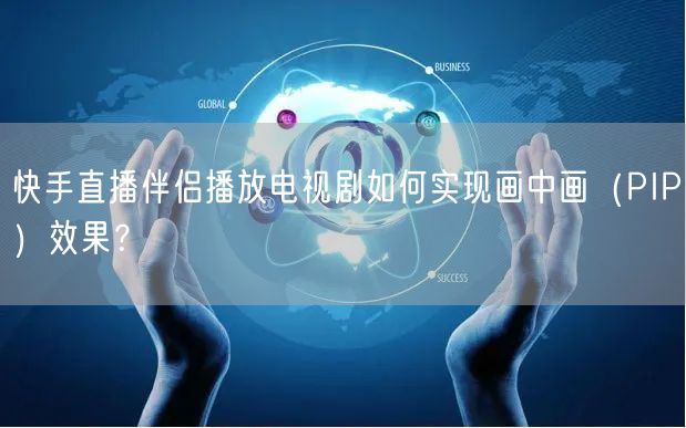 快手直播伴侣播放电视剧如何实现画中画（PIP）效果？