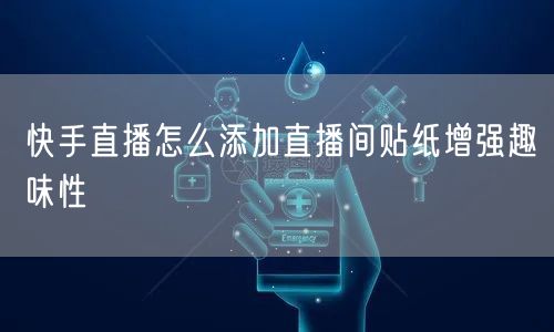 快手直播怎么添加直播间贴纸增强趣味性