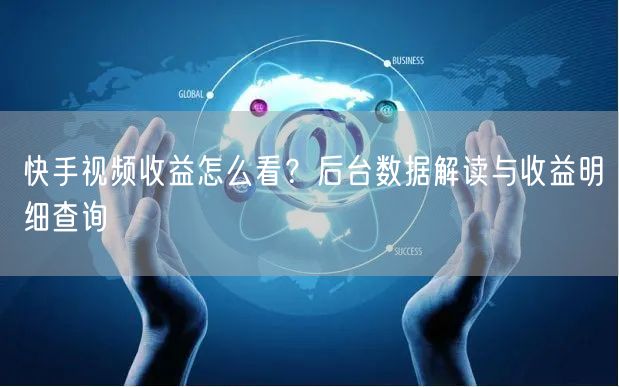 快手视频收益怎么看？后台数据解读与收益明细查询