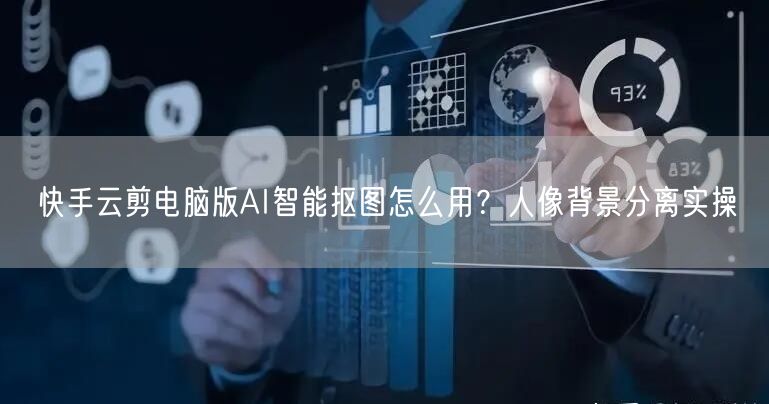 快手云剪电脑版AI智能抠图怎么用？人像背景分离实操