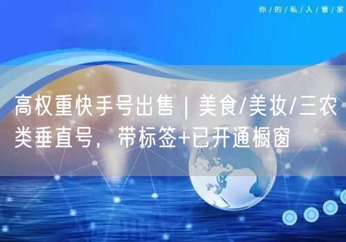 高权重快手号出售｜美食/美妆/三农类垂直号，带标签+已开通橱窗